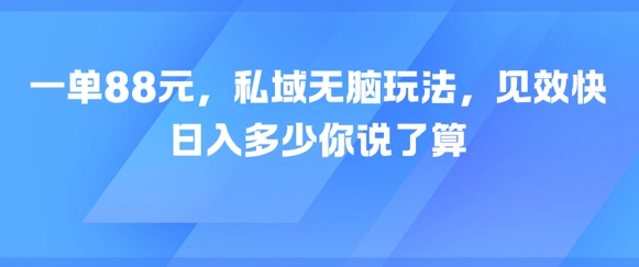 一单88元，私域无脑玩法，见效快，日入多少你说了算-蟋蟀哥创业工作室
