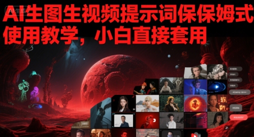 AI生图生视频提示词保姆式使用教学，小白直接套用-蟋蟀哥创业工作室