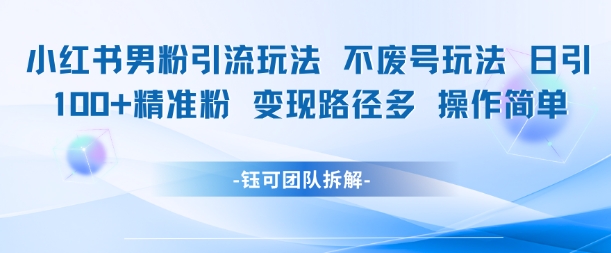 小红书男粉引流玩法不废号玩法日引100男粉变现路径多操作简单-蟋蟀哥创业工作室