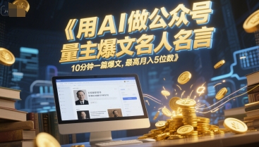 用AI做公众号流量主爆文名人名言，10分钟一篇爆文，最高月入5位数-蟋蟀哥创业工作室