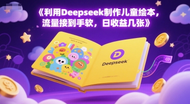 利用Deepseek制作儿童绘本，流量接到手软，日收益几张-蟋蟀哥创业工作室