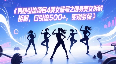 男粉引流项目4美女账号之健身美女拆解，日引流500+，变现多张-蟋蟀哥创业工作室
