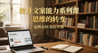 提升文案能力系列课，思维的转变，是所有转变的开始-蟋蟀哥创业工作室