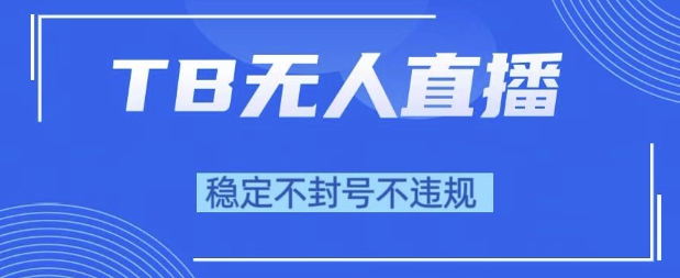 2025年TB无人直播带货10.0，全新技术，不违规，不封号，纯小白操作，日入1k【揭秘】-蟋蟀哥创业工作室