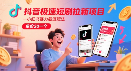 抖音极速短剧拉新项目，小红书暴力截流玩法，单价20一个-蟋蟀哥创业工作室