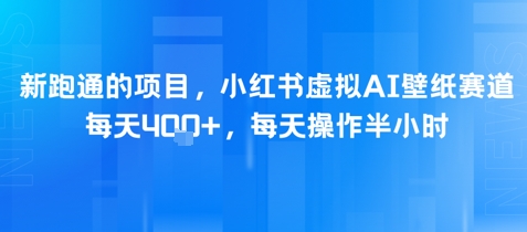 新跑通的项目，小红书虚拟AI壁纸赛道，每天4张+，每天操作半小时-蟋蟀哥创业工作室