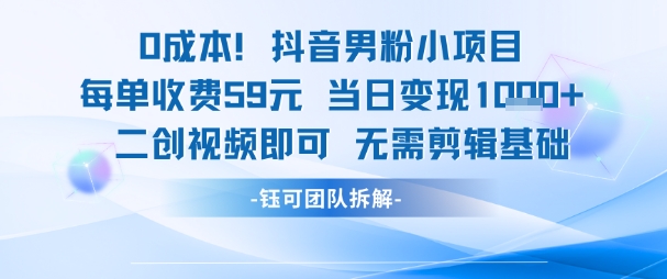 0成本，抖音男粉小项目 每单收费59元当日变现1k+ 二创视频即可无需剪辑基础-蟋蟀哥创业工作室