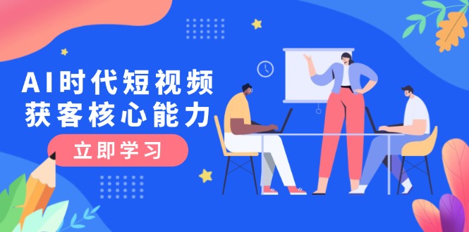 （15066期）AI时代短视频获客核心课程，三大必备技能解析，认知升级关键要点-蟋蟀哥创业工作室