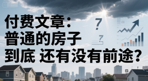 付费文章：普通的房子到底还有没有前途？-蟋蟀哥创业工作室