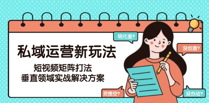 （15069期）私域运营新玩法，短视频矩阵打法，垂直领域实战解决方案（更新6月）-蟋蟀哥创业工作室