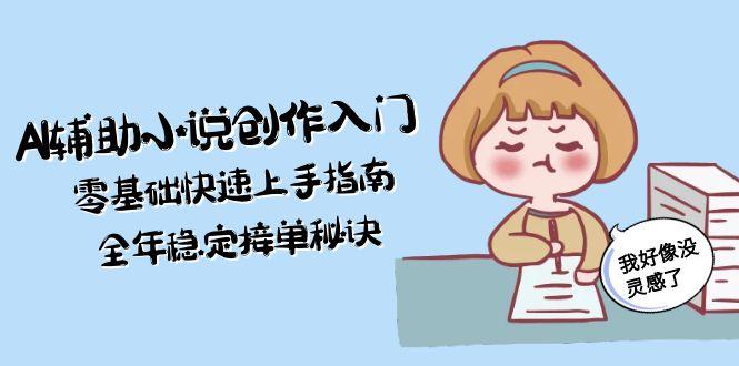 （15067期）AI辅助小说创作入门，零基础快速上手指南，全年稳定接单秘诀-蟋蟀哥创业工作室