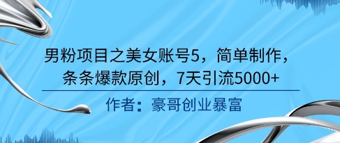 男粉项目之美女账号5，简单制作，条条爆款原创，7天引流5000+-蟋蟀哥创业工作室