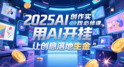 2025AI创作实践必修课，用AI开挂，让创意落地生金-蟋蟀哥创业工作室