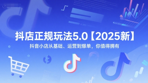 抖店正规玩法5.0【2025新】抖音小店从基础、运营到爆单，你值得拥有-蟋蟀哥创业工作室