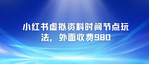 小红书虚拟资料时间节点玩法，外面收费980【附带项目教程】-蟋蟀哥创业工作室