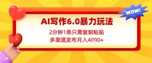AI写作6.0暴力玩法，2分钟1条只需复制粘贴，多渠道发布月入4k+-蟋蟀哥创业工作室