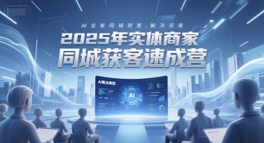 2025年实体商家同城获客速成营，同城企业AI获客全域解决方案-蟋蟀哥创业工作室