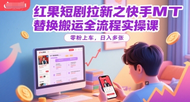 红果短剧拉新之快手MT替换搬运全流程实操课，零粉上车，日入多张-蟋蟀哥创业工作室