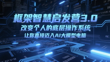 框架智慧启发营3.0，改变个人的底层操作系统，让你直接迈入AI大模型电脑-蟋蟀哥创业工作室