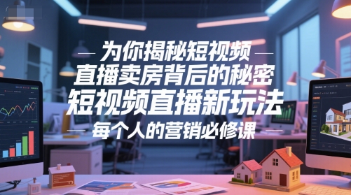 为你揭秘短视频直播卖房背后的秘密，短视频直播新玩法，每个人的营销必修课-蟋蟀哥创业工作室