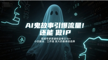 AI鬼故事引爆流量，还能做IP，视频号多渠道收益单日1k+，小白副业、工作室放大的最佳选择-蟋蟀哥创业工作室