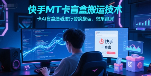 快手MT卡盲盒搬运技术，卡AI盲盒通道进行替换搬运，效果自测-蟋蟀哥创业工作室