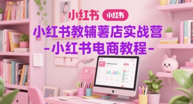 小红书教辅薯店实战营-小红书电商教程-蟋蟀哥创业工作室