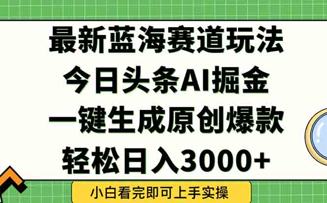 （15072期）今日头条2025年最新蓝海玩法，一键生成爆款，轻松实现矩阵日入3000+-蟋蟀哥创业工作室