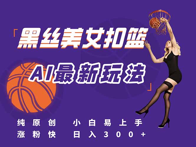 （15062期）最新AI生成美女扣篮视频，纯原创，小白轻松上手掌握流量秘籍，日入300+-蟋蟀哥创业工作室