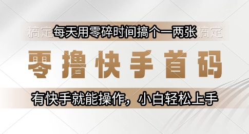 零撸快手首码，每天用零碎时间搞个一两张，有快手就能操作小白轻松上手【揭秘】-蟋蟀哥创业工作室