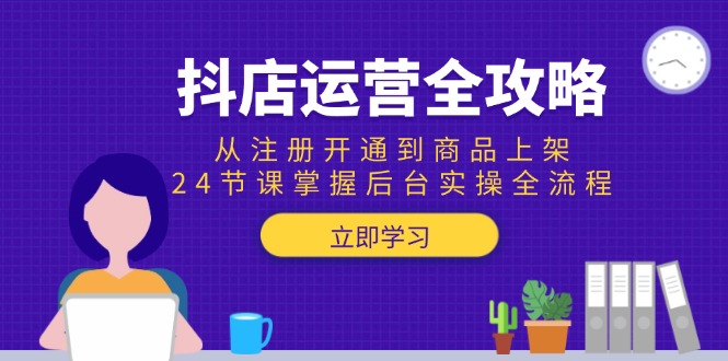 （15057期）抖店运营全攻略：从注册开通到商品上架，24节课掌握后台实操全流程-蟋蟀哥创业工作室