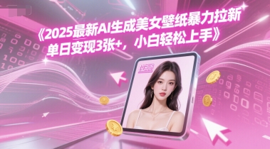 2025最新AI生成美女壁纸暴力拉新, 单日变现3张+，小白轻松上手-蟋蟀哥创业工作室