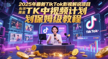 2025年最新TikTok影视解说项目，新手也能挣美金，TK中视频计划保姆级教程-蟋蟀哥创业工作室