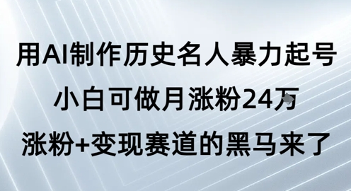 用AI制作历史名人暴力起号，小白可做月涨粉24W涨粉+变现赛道的黑马来了-蟋蟀哥创业工作室