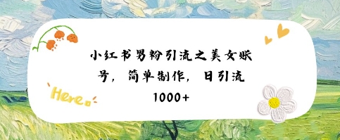 小红书男粉引流项目之美女账号6，简单制作，条条爆款原创，不违规-蟋蟀哥创业工作室